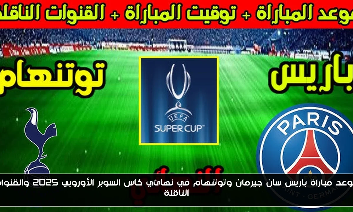 موعد مباراة باريس سان جيرمان وتوتنهام في نهائي كاس السوبر الأوروبي 2025 والقنوات الناقلة