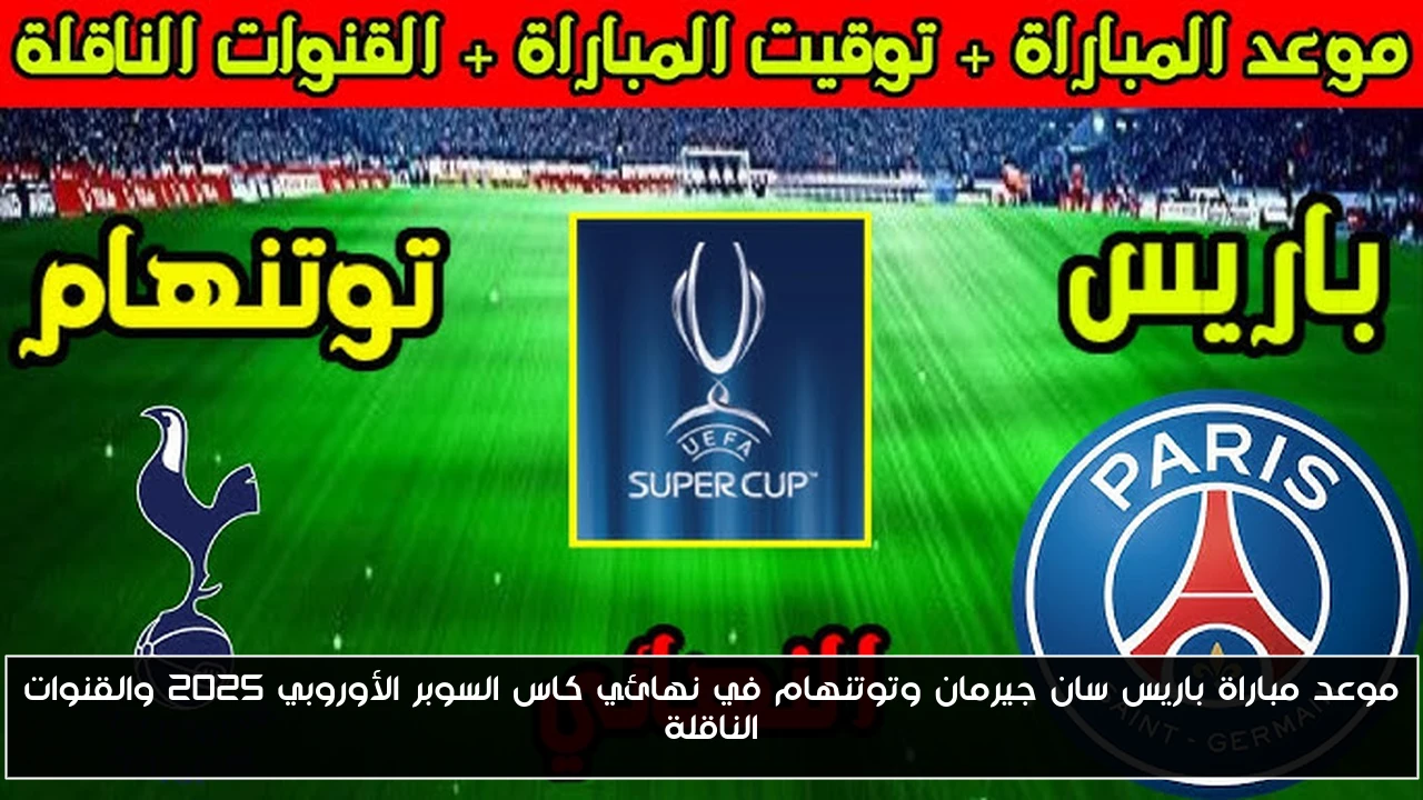 موعد مباراة باريس سان جيرمان وتوتنهام في نهائي كاس السوبر الأوروبي 2025 والقنوات الناقلة