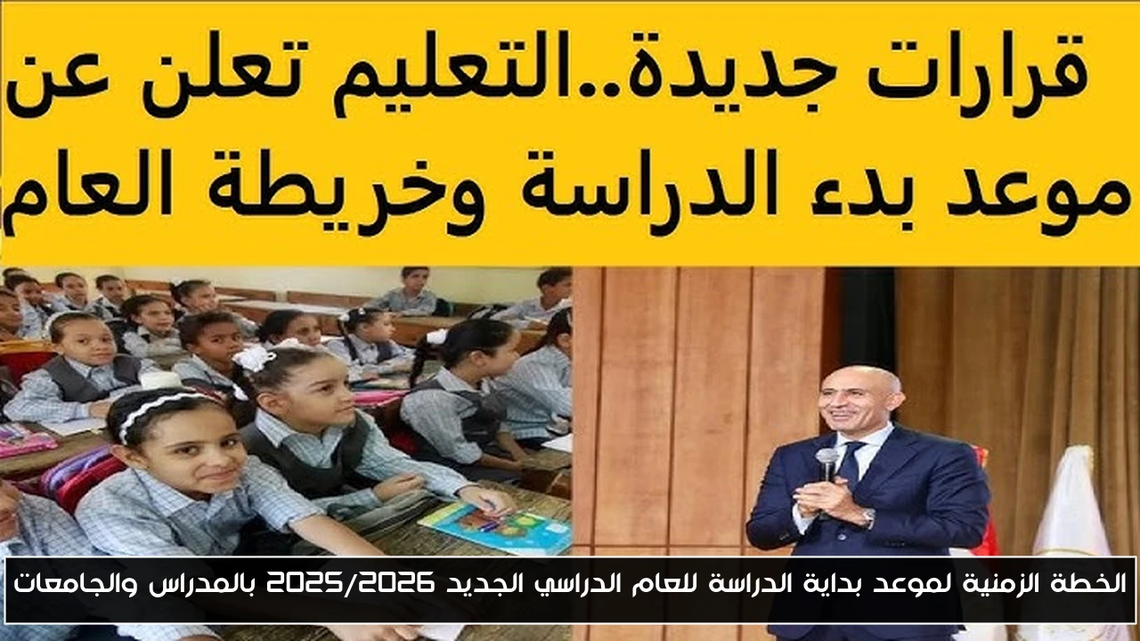 الخطة الزمنية لموعد بداية الدراسة للعام الدراسي الجديد 2025/2026 بالمدراس والجامعات