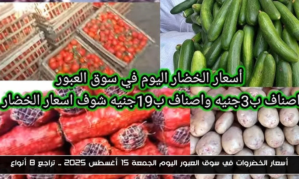 أسعار الخضروات في سوق العبور اليوم الجمعة 15 أغسطس 2025 .. تراجع 8 أنواع