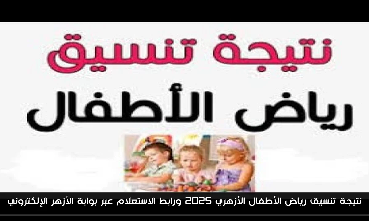 رابط نتيجة تنسيق رياض الأطفال الأزهري 2025 ورابط الاستعلام عبر بوابة الأزهر الإلكتروني