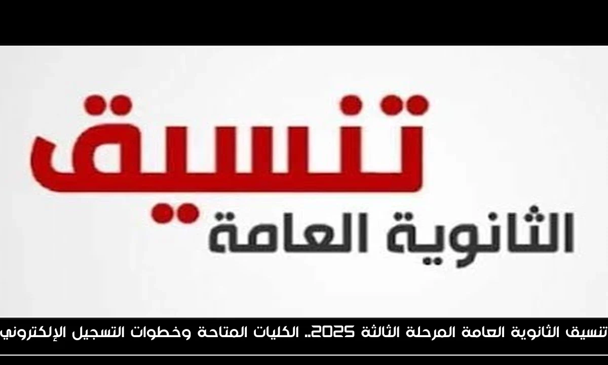 تنسيق الثانوية العامة المرحلة الثالثة 2025.. الكليات المتاحة وخطوات التسجيل الإلكتروني