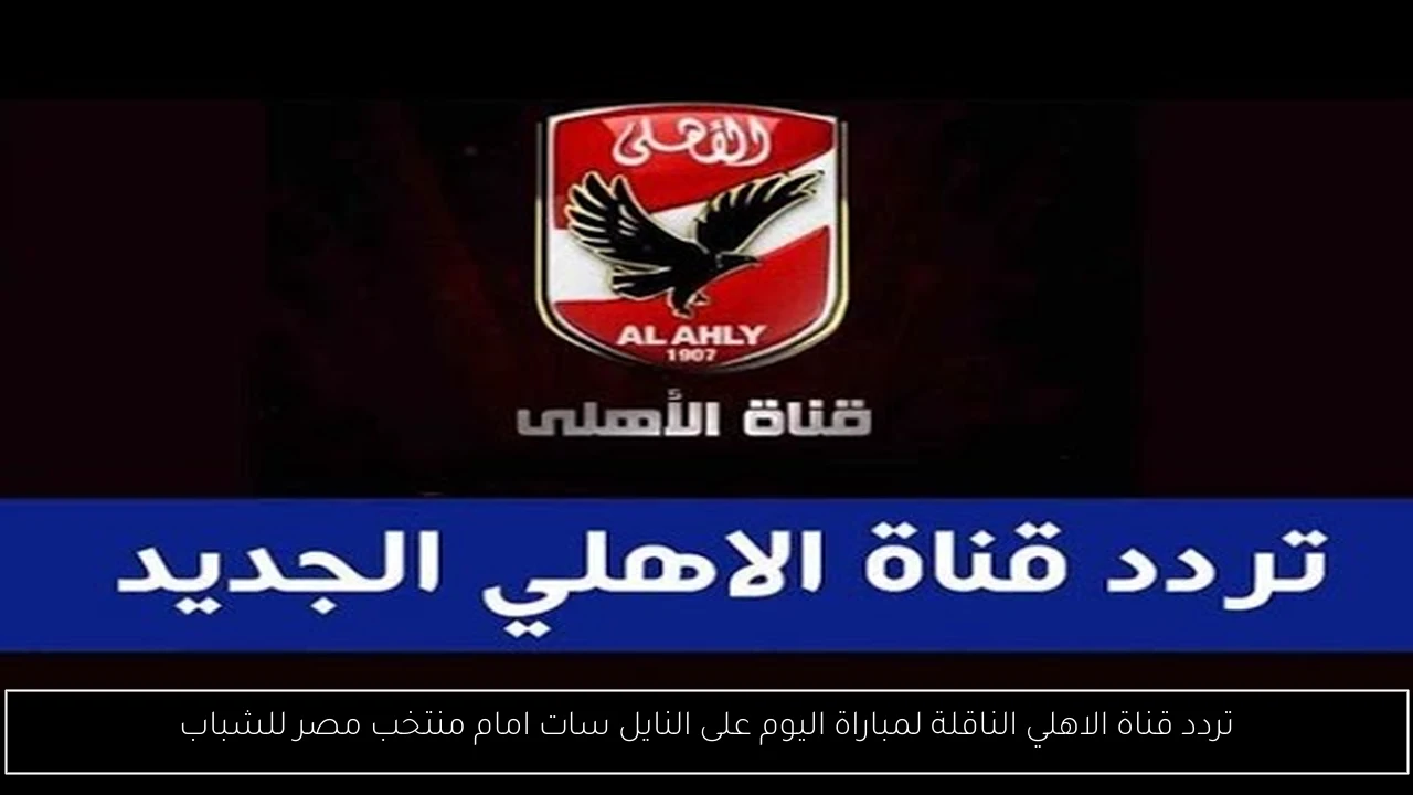 تردد قناة الاهلي الناقلة لمباراة اليوم على النايل سات