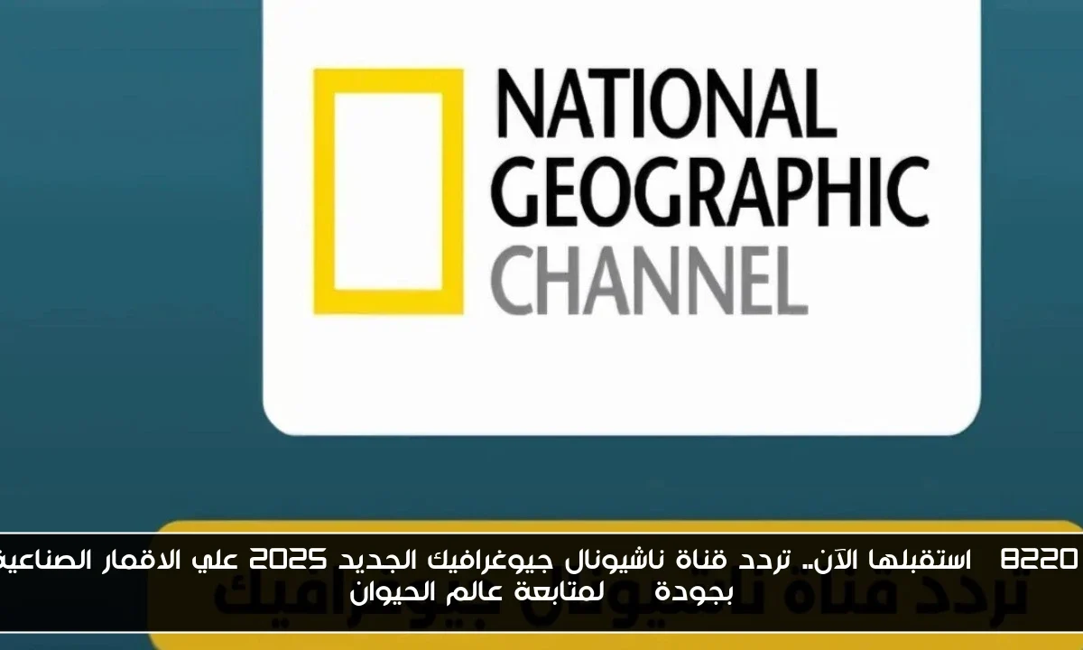 “استقبلها الآن.. تردد قناة ناشيونال جيوغرافيك الجديد 2025 علي الاقمار الصناعية بجودة HD لمتابعة عالم الحيوان