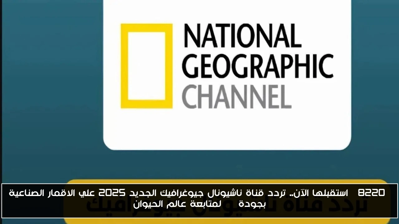 “استقبلها الآن.. تردد قناة ناشيونال جيوغرافيك الجديد 2025 علي الاقمار الصناعية بجودة HD لمتابعة عالم الحيوان