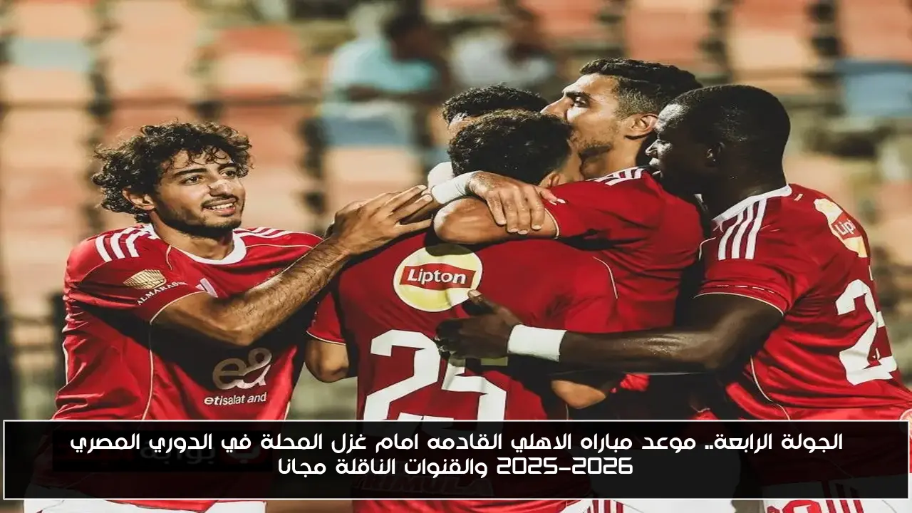الجولة الرابعة.. موعد مباراه الاهلي القادمه امام غزل المحلة في الدوري المصري 2025-2026 والقنوات الناقلة مجانا