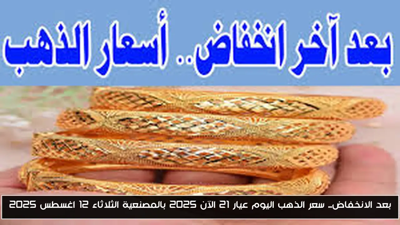 بعد الانخفاض.. سعر الذهب اليوم عيار 21 الآن 2025 بالمصنعية الثلاثاء 12 اغسطس 2025