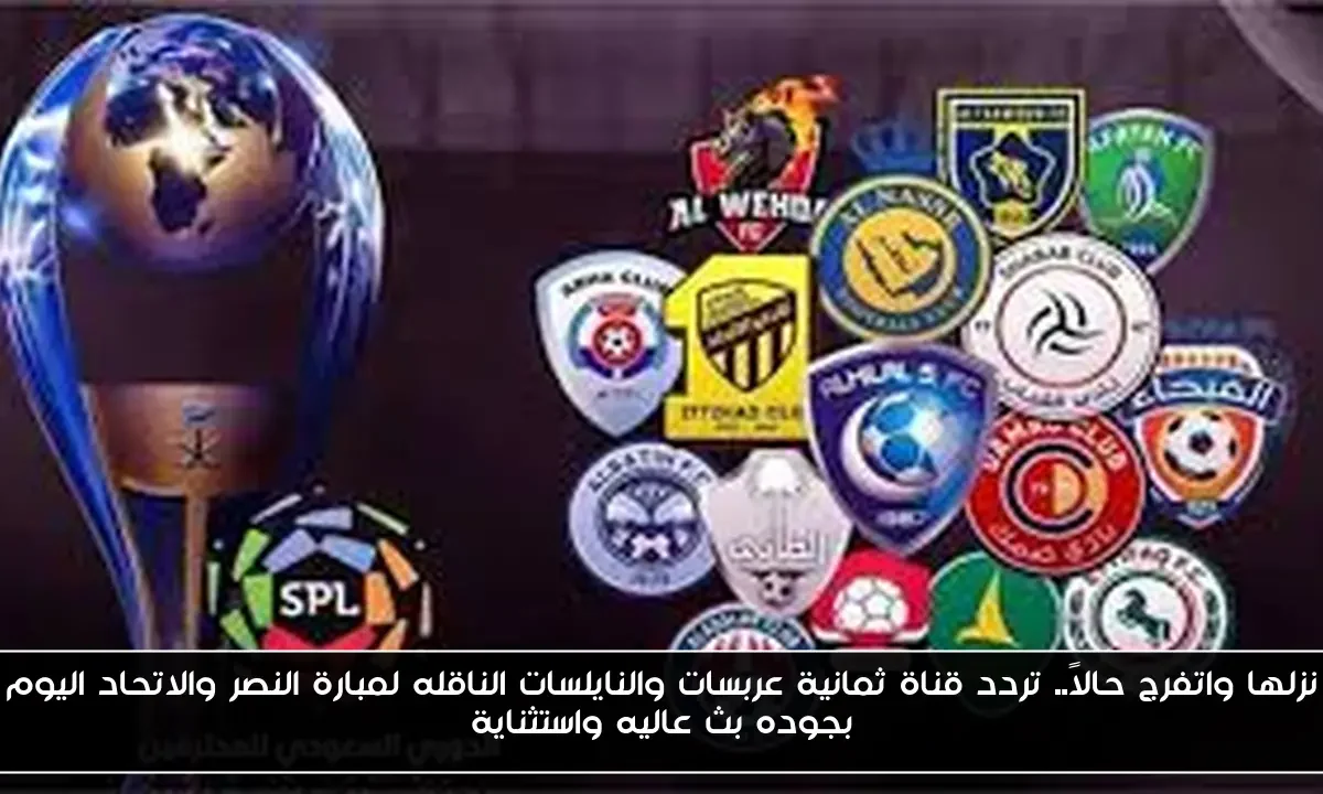 نزلها واتفرج حالاً.. تردد قناة ثمانية عربسات والنايلسات الناقله لمبارة النصر والاتحاد اليوم بجوده بث عاليه واستثناية