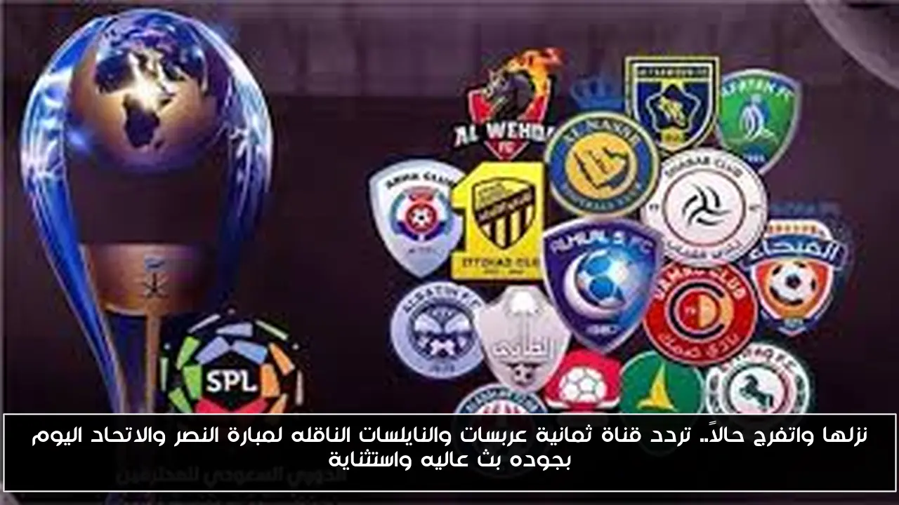 نزلها واتفرج حالاً.. تردد قناة ثمانية عربسات والنايلسات الناقله لمبارة النصر والاتحاد اليوم بجوده بث عاليه واستثناية