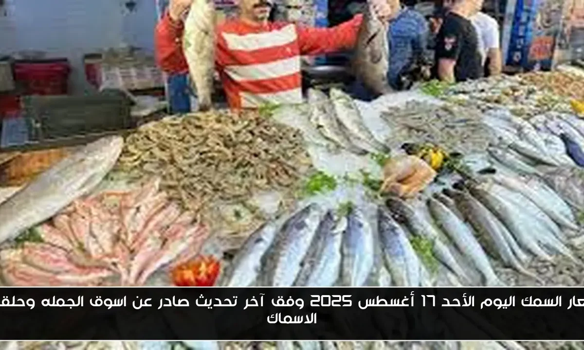 اسعار السمك اليوم الأحد 17 أغسطس 2025 وفق آخر تحديث صادر عن اسوق الجمله وحلقات الاسماك