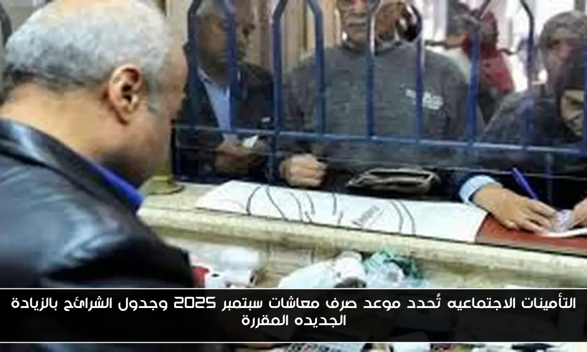 التأمينات الاجتماعيه تُحدد موعد صرف معاشات سبتمبر 2025 وجدول الشرائح بالزيادة الجديده المقررة