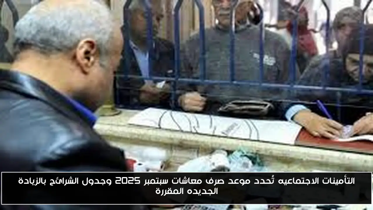 التأمينات الاجتماعيه تُحدد موعد صرف معاشات سبتمبر 2025 وجدول الشرائح بالزيادة الجديده المقررة