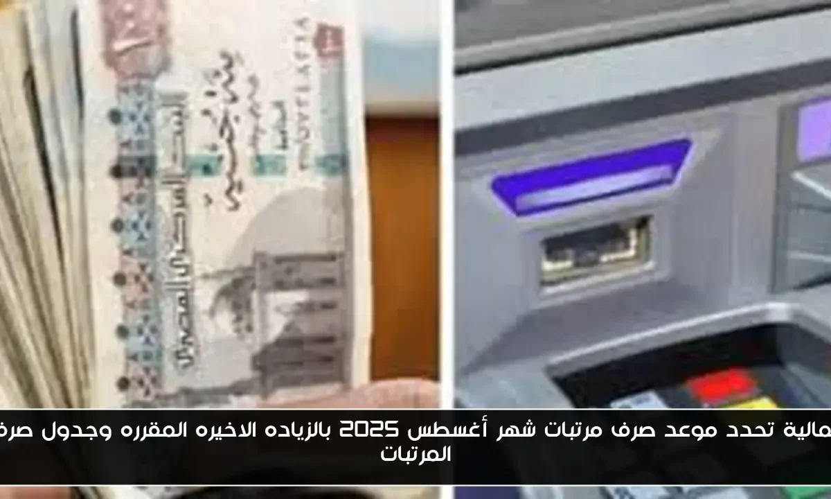 المالية تحدد موعد صرف مرتبات شهر أغسطس 2025 بالزياده الاخيره المقرره وجدول صرف المرتبات
