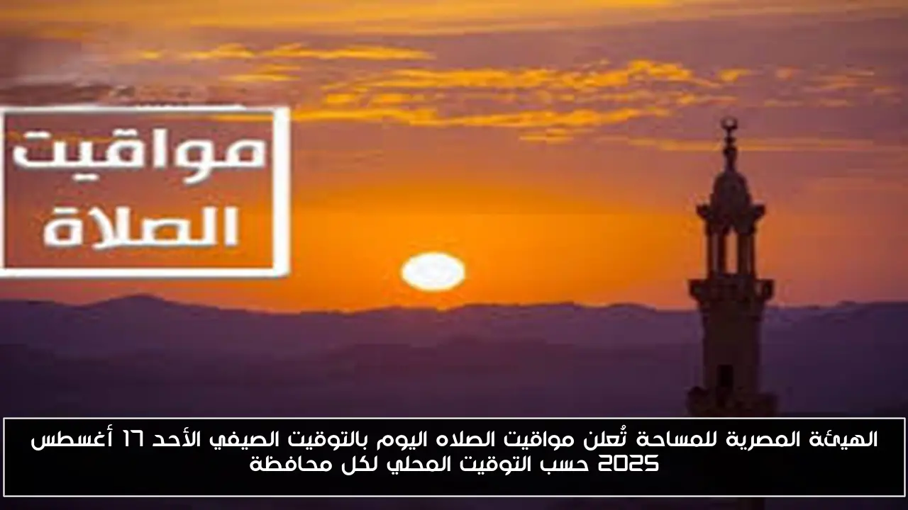 الهيئة المصرية للمساحة تُعلن مواقيت الصلاه اليوم بالتوقيت الصيفي الأحد 17 أغسطس 2025 حسب التوقيت المحلي لكل محافظة