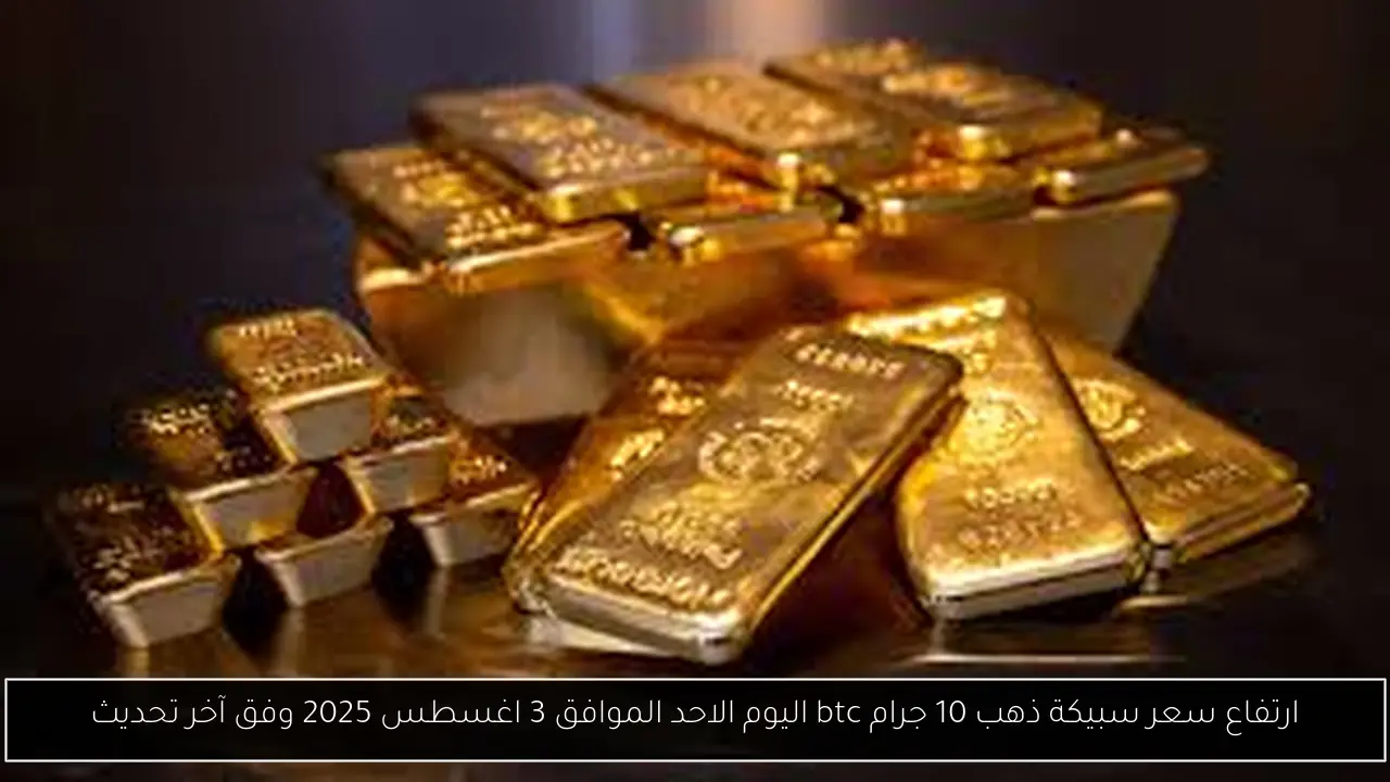 سعر سبيكة ذهب 10 جرام btc اليوم