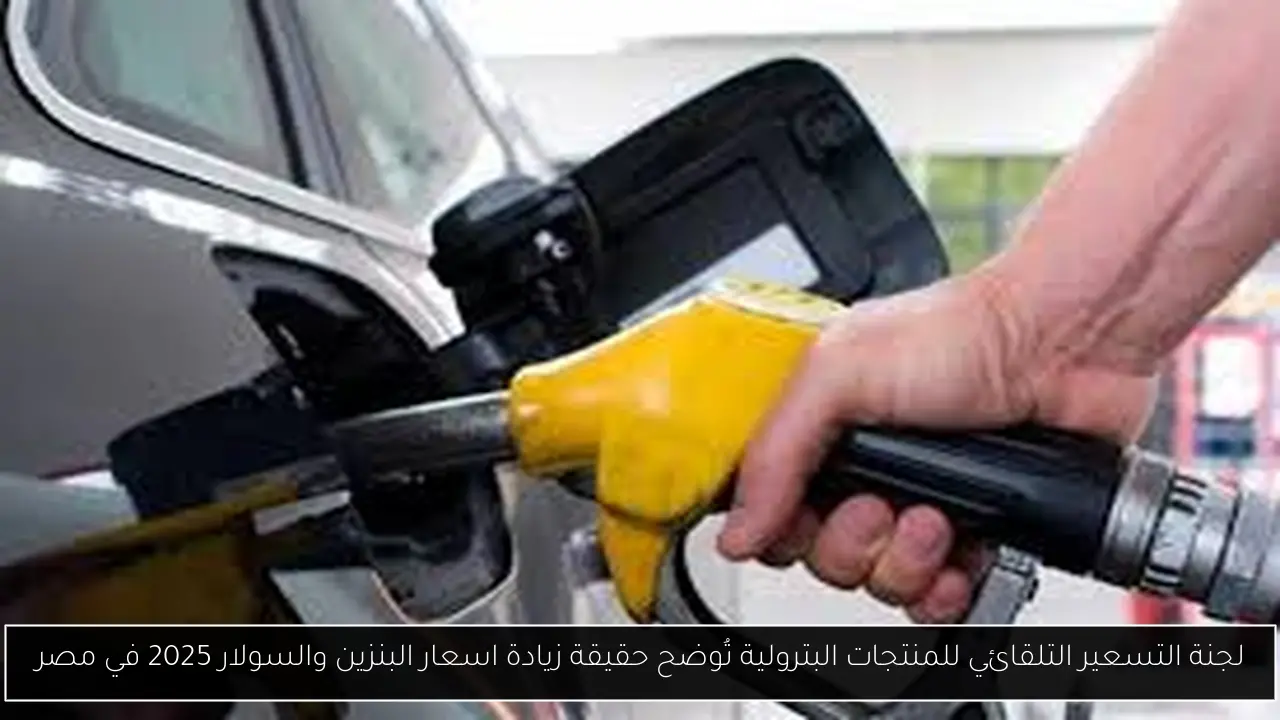 زيادة اسعار البنزين والسولار 2025