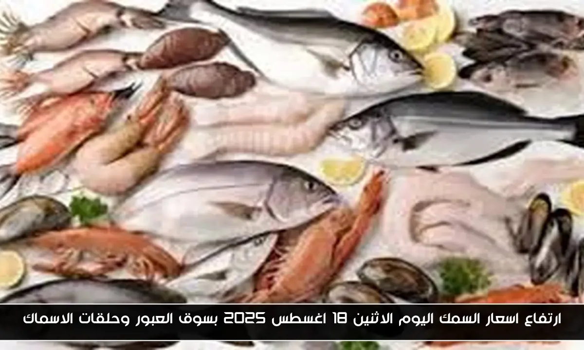 ارتفاع اسعار السمك اليوم الاثنين 18 اغسطس 2025 بسوق العبور وحلقات الاسماك