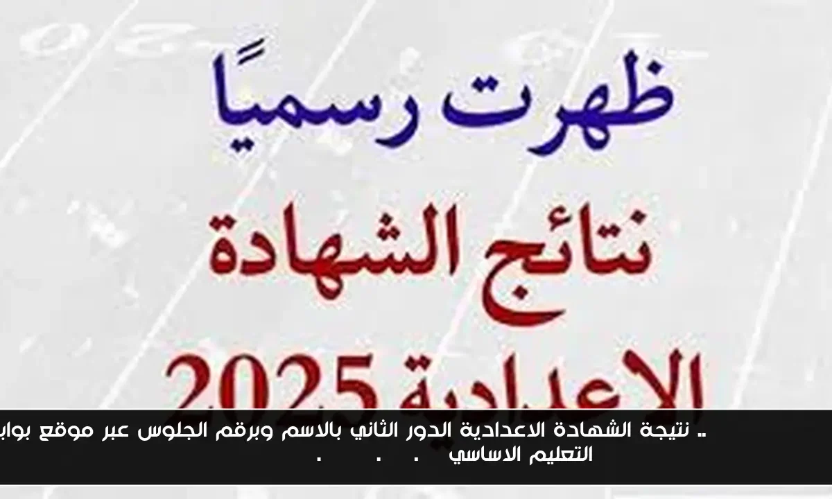 Available now.. نتيجة الشهادة الاعدادية الدور الثاني بالاسم وبرقم الجلوس عبر موقع بوابة التعليم الاساسي eduserv.cairo.gov.eg