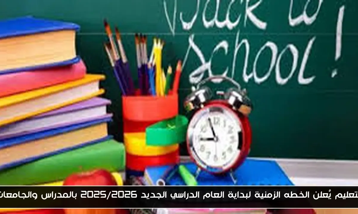 التعليم يُعلن الخطه الزمنية لبداية العام الدراسي الجديد 2025/2026 بالمدراس والجامعات