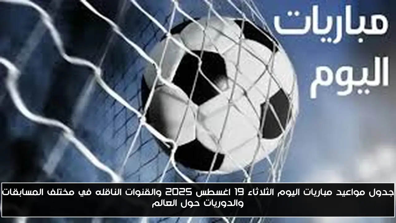 جدول مواعيد مباريات اليوم الثلاثاء 19 اغسطس 2025 والقنوات الناقله في مختلف المسابقات والدوريات حول العالم