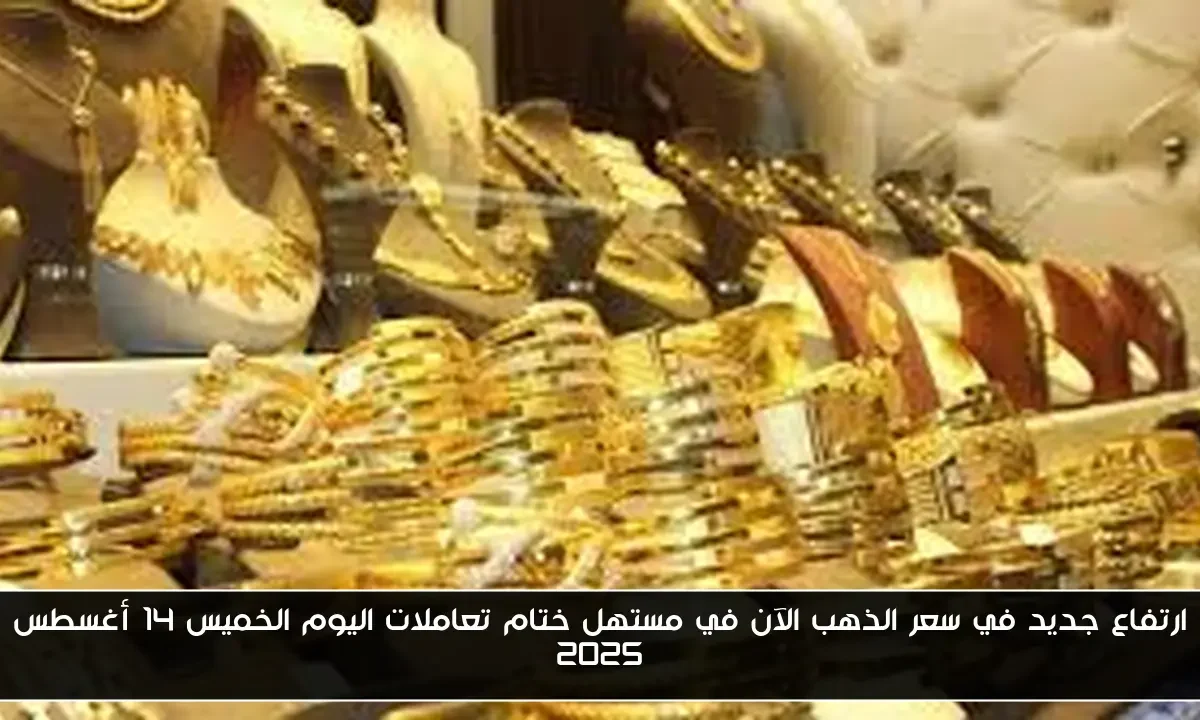 ارتفاع جديد في سعر الذهب الآن في مستهل ختام تعاملات اليوم الخميس 14 أغسطس 2025