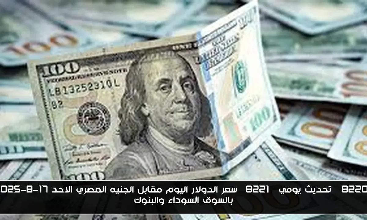 “تحديث يومي” سعر الدولار اليوم مقابل الجنيه المصري الاحد 17-8-2025 بالسوق السوداء والبنوك