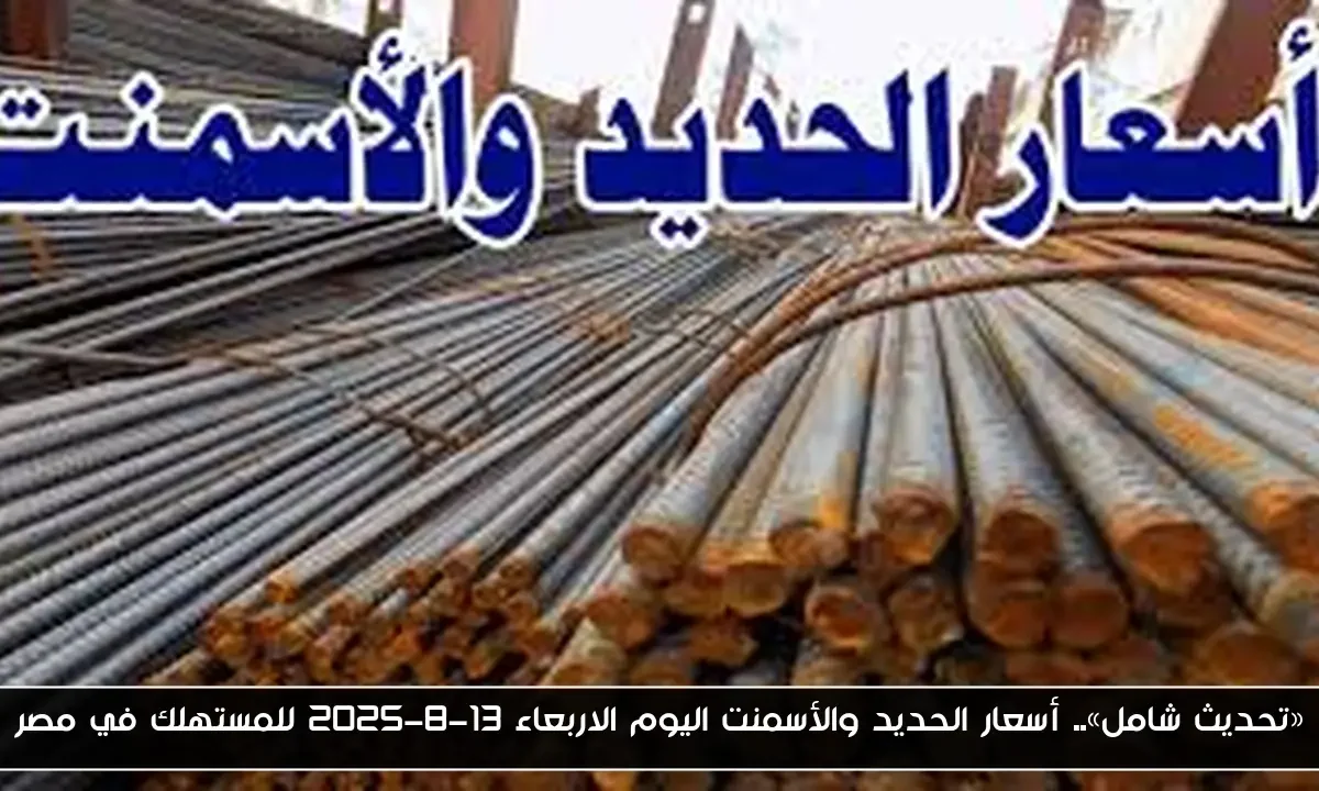 «تحديث شامل».. أسعار الحديد والأسمنت اليوم الاربعاء 13-8-2025 للمستهلك في مصر