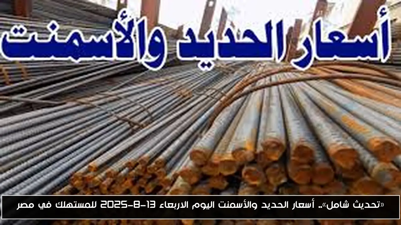 «تحديث شامل».. أسعار الحديد والأسمنت اليوم الاربعاء 13-8-2025 للمستهلك في مصر