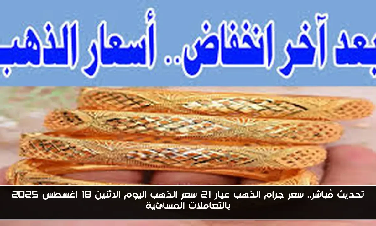 تحديث مُباشر.. سعر جرام الذهب عيار 21 سعر الذهب اليوم الاثنين 18 اغسطس 2025 بالتعاملات المسائية