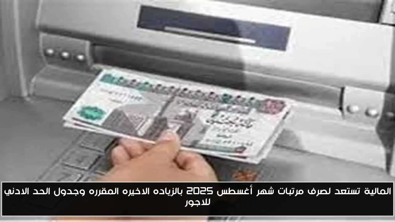 المالية تستعد لصرف مرتبات شهر أغسطس 2025 بالزياده الاخيره المقرره وجدول الحد الادني للاجور