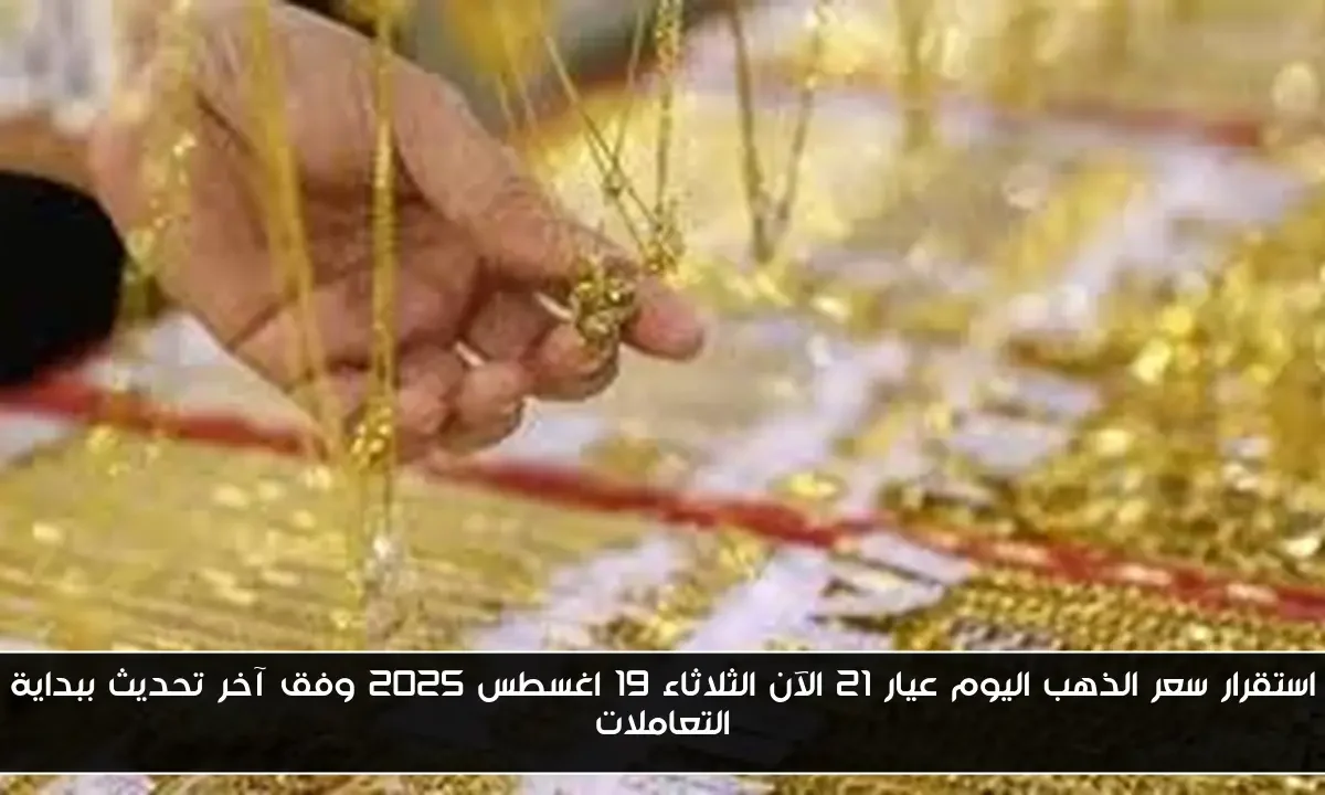 استقرار سعر الذهب اليوم عيار 21 الآن الثلاثاء 19 اغسطس 2025 وفق آخر تحديث ببداية التعاملات