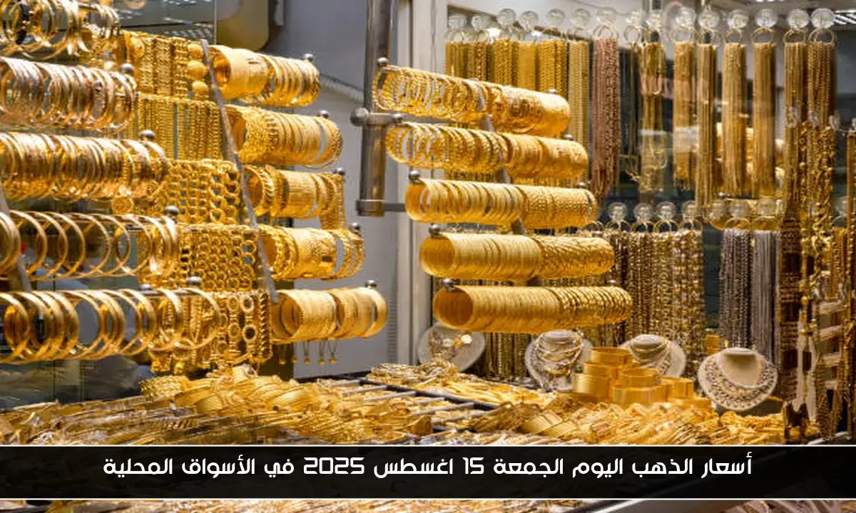 أسعار الذهب اليوم الجمعة 15 اغسطس 2025 في الأسواق المحلية