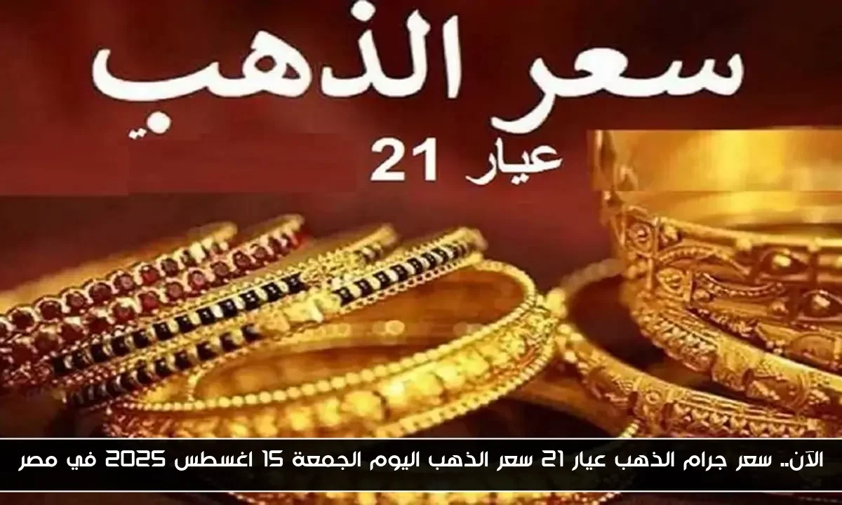 الآن.. سعر جرام الذهب عيار 21 سعر الذهب اليوم الجمعة 15 اغسطس 2025 في مصر