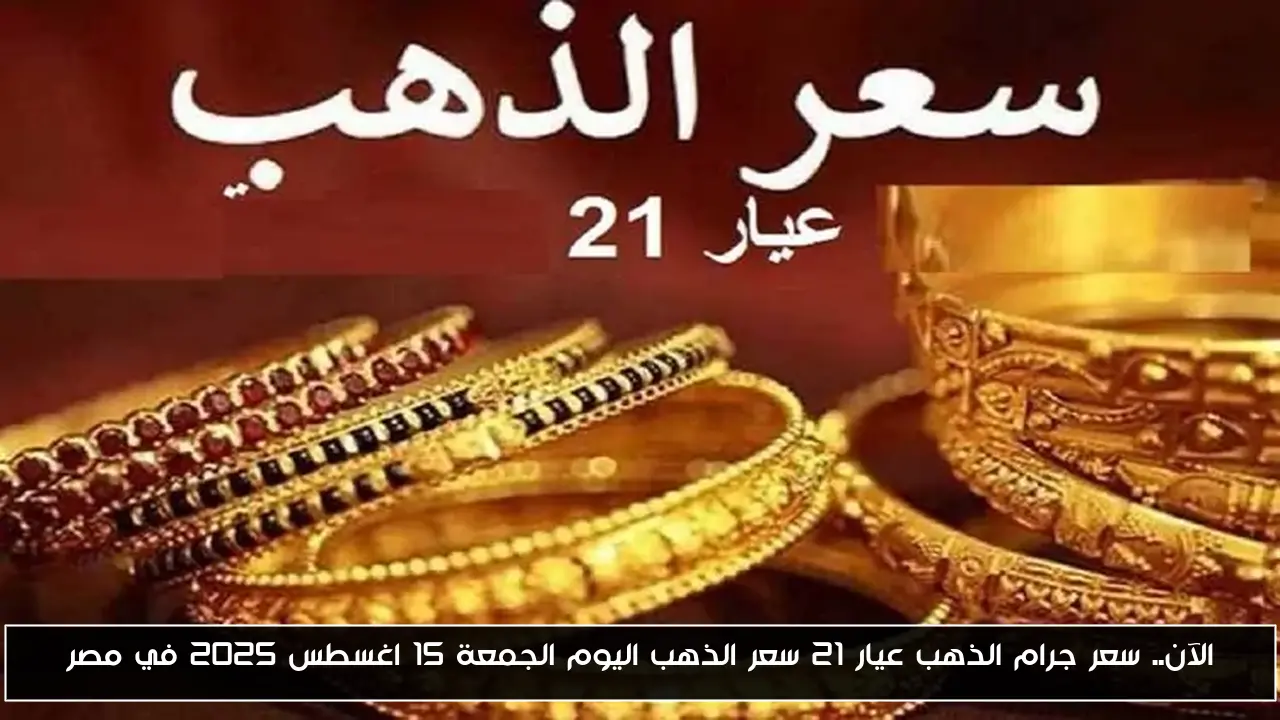 الآن.. سعر جرام الذهب عيار 21 سعر الذهب اليوم الجمعة 15 اغسطس 2025 في مصر