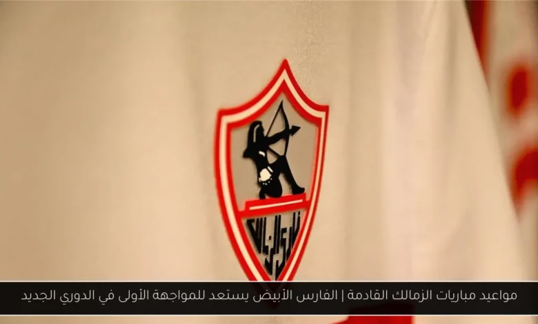 مواعيد مباريات الزمالك القادمة