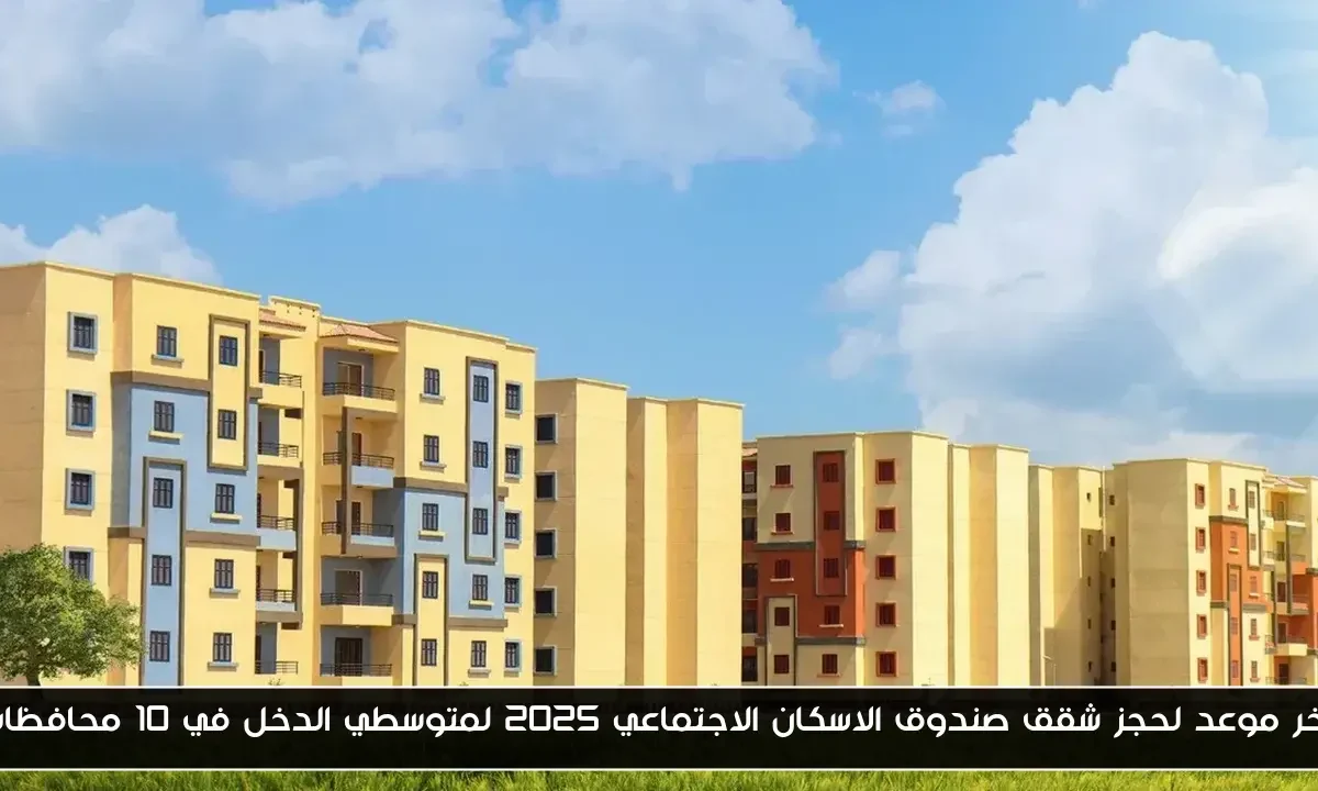 آخر موعد لحجز شقق صندوق الاسكان الاجتماعي 2025 لمتوسطي الدخل في 10 محافظات
