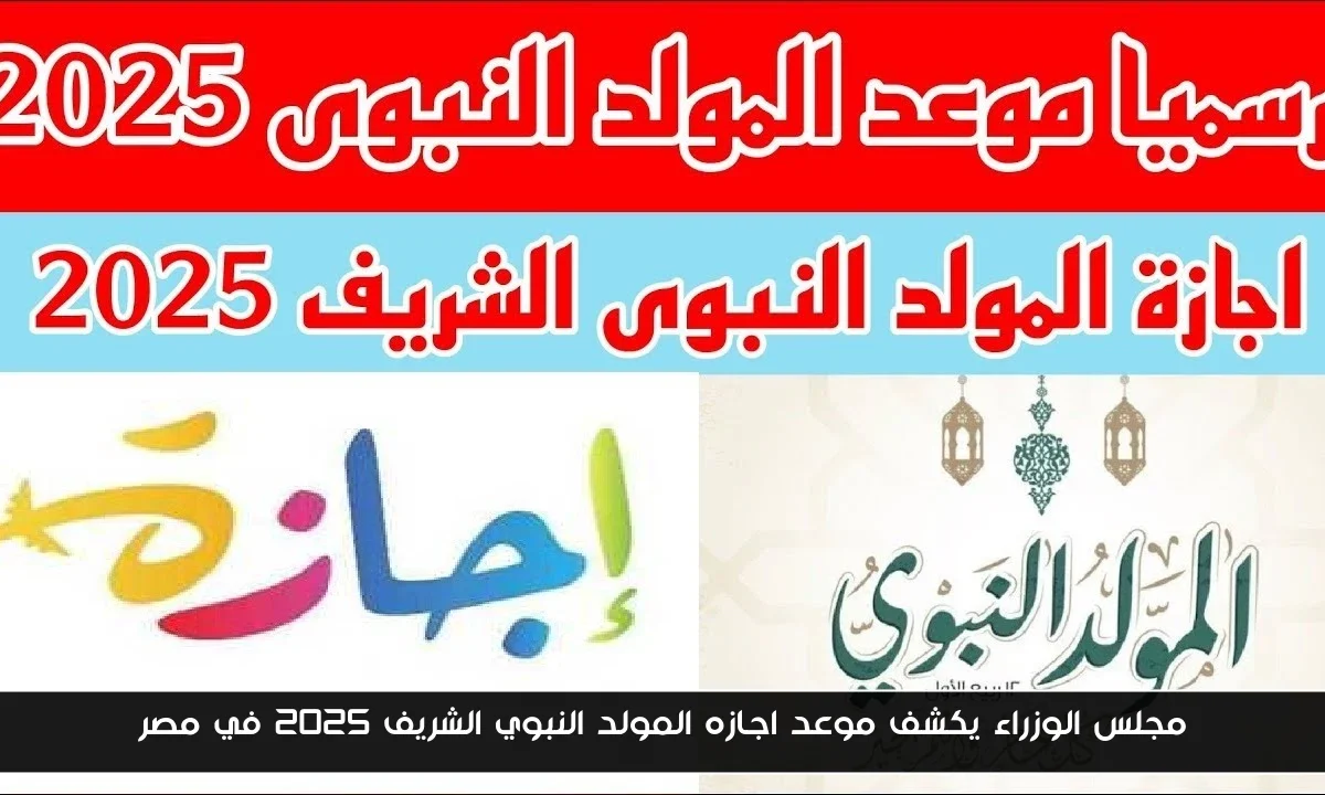 مجلس الوزراء يكشف موعد اجازه المولد النبوي الشريف 2025 في مصر