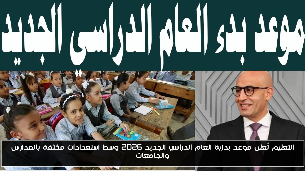 التعليم تُعلن موعد بداية العام الدراسي الجديد 2026 وسط استعدادات مكثفة بالمدارس والجامعات