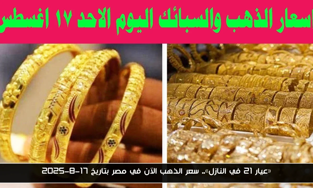 «عيار 21 في النازل».. سعر الذهب الآن في مصر بتاريخ 17-8-2025