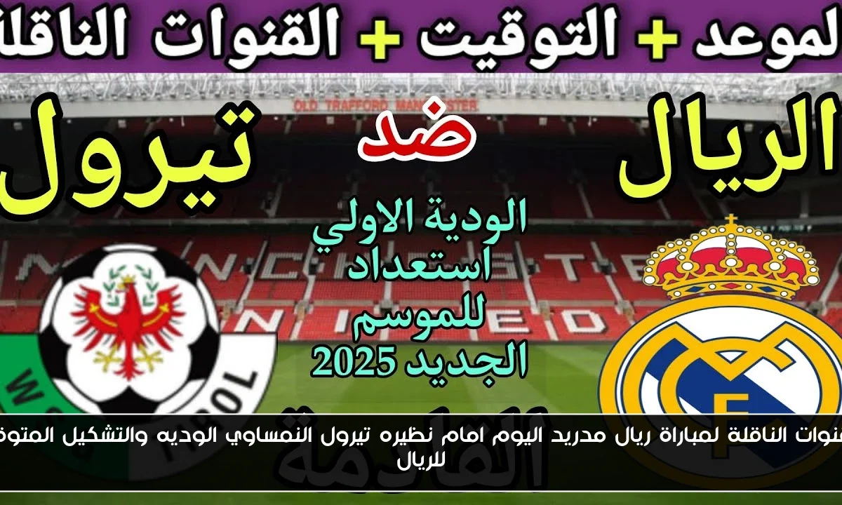 القنوات الناقلة لمباراة ريال مدريد اليوم امام نظيره تيرول النمساوي الوديه والتشكيل المتوقع للريال
