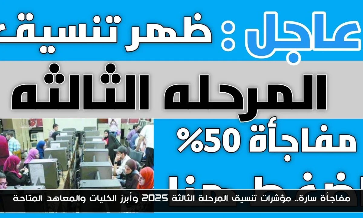 مفاجأة سارة.. مؤشرات تنسيق المرحلة الثالثة 2025 وأبرز الكليات والمعاهد المتاحة
