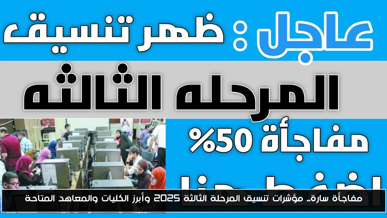 مفاجأة سارة.. مؤشرات تنسيق المرحلة الثالثة 2025 وأبرز الكليات والمعاهد المتاحة