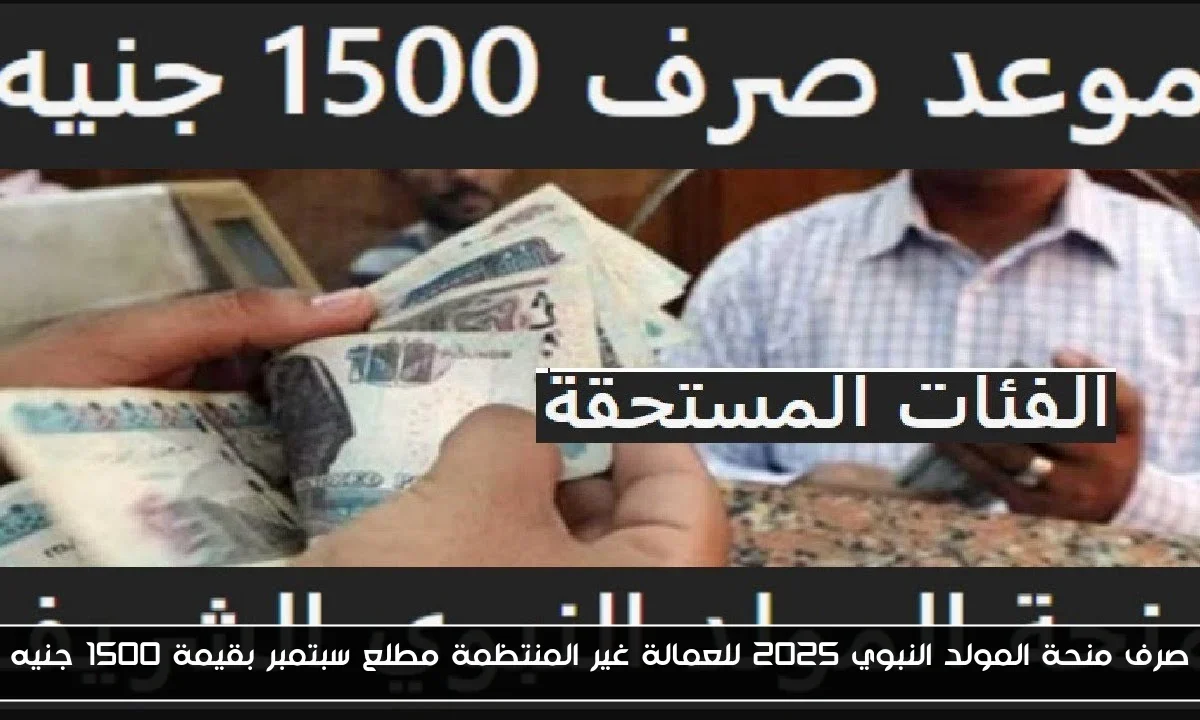 صرف منحة المولد النبوي 2025 للعمالة غير المنتظمة مطلع سبتمبر بقيمة 1500 جنيه