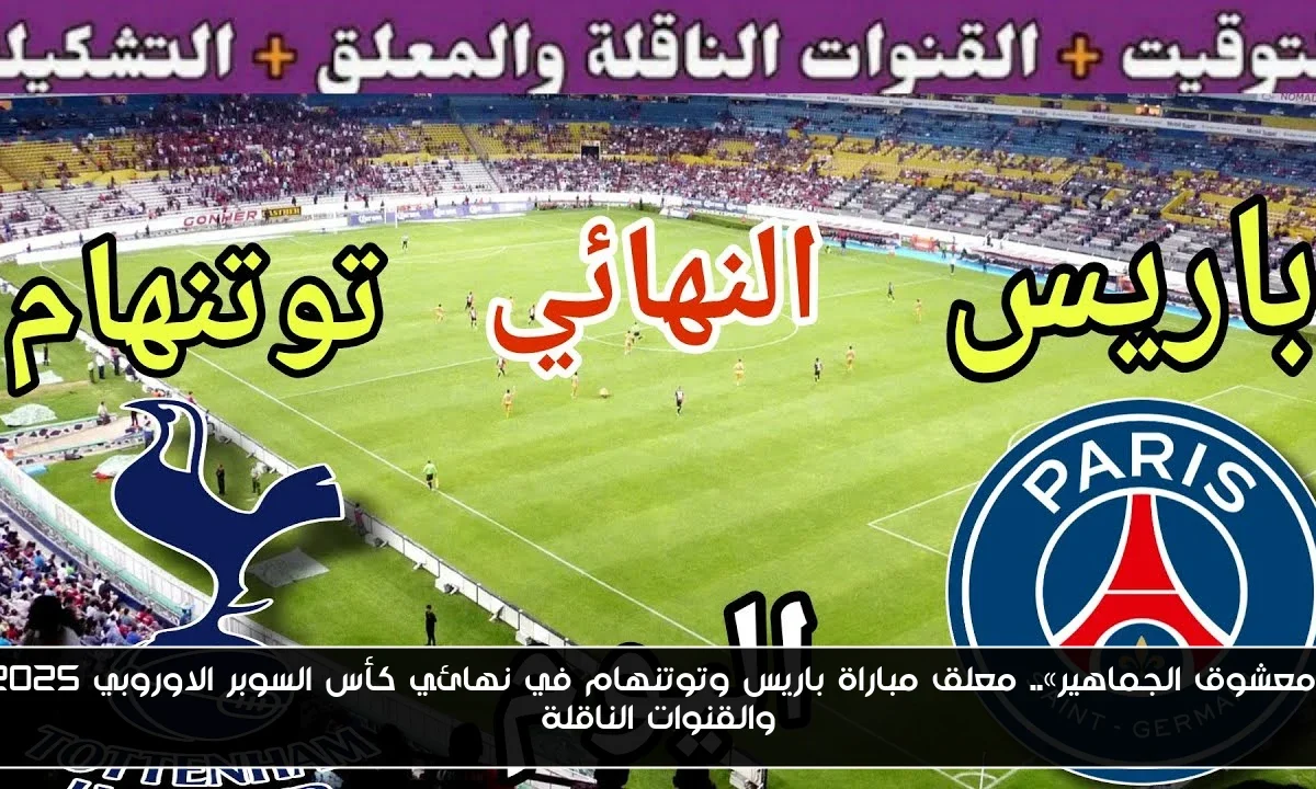 «معشوق الجماهير».. معلق مباراة باريس وتوتنهام في نهائي كأس السوبر الاوروبي 2025 والقنوات الناقلة