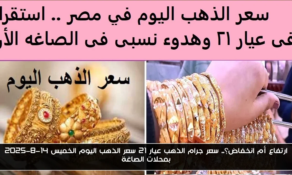ارتفاع أم انخفاض؟.. سعر جرام الذهب عيار 21 سعر الذهب اليوم الخميس 14-8-2025 بمحلات الصاغة