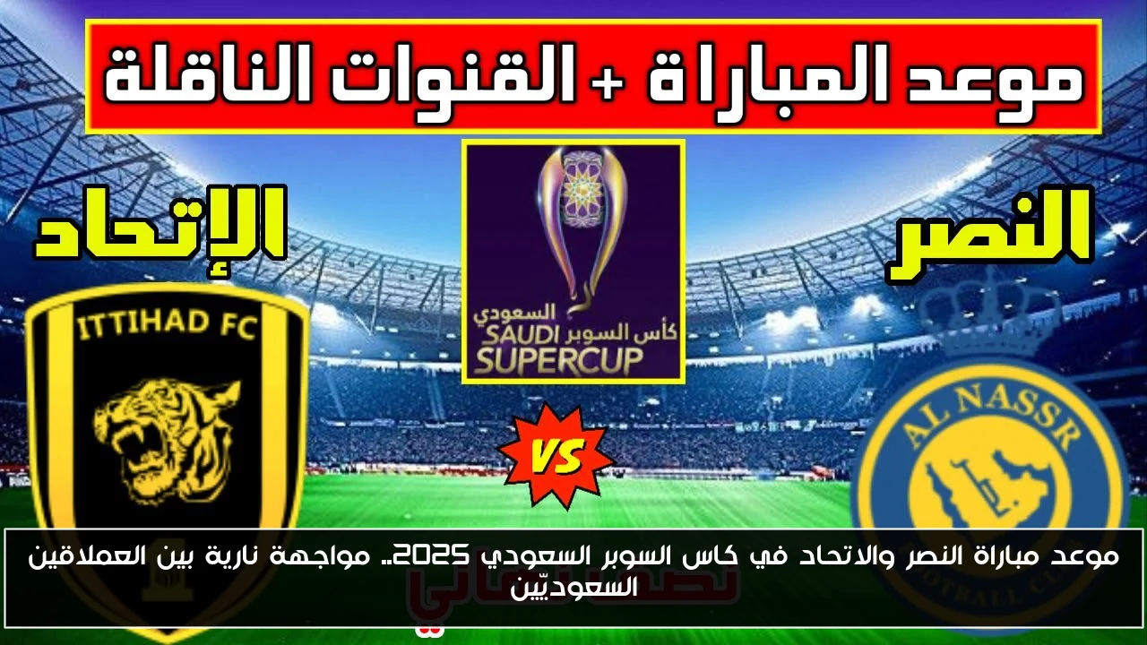 موعد مباراة النصر والاتحاد في كاس السوبر السعودي 2025.. مواجهة نارية بين العملاقين السعوديّين