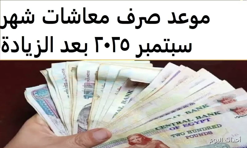 رسميًا موعد صرف معاشات شهر سبتمبر 2025 بعد تطبيق الزيادة الجديدة 15%