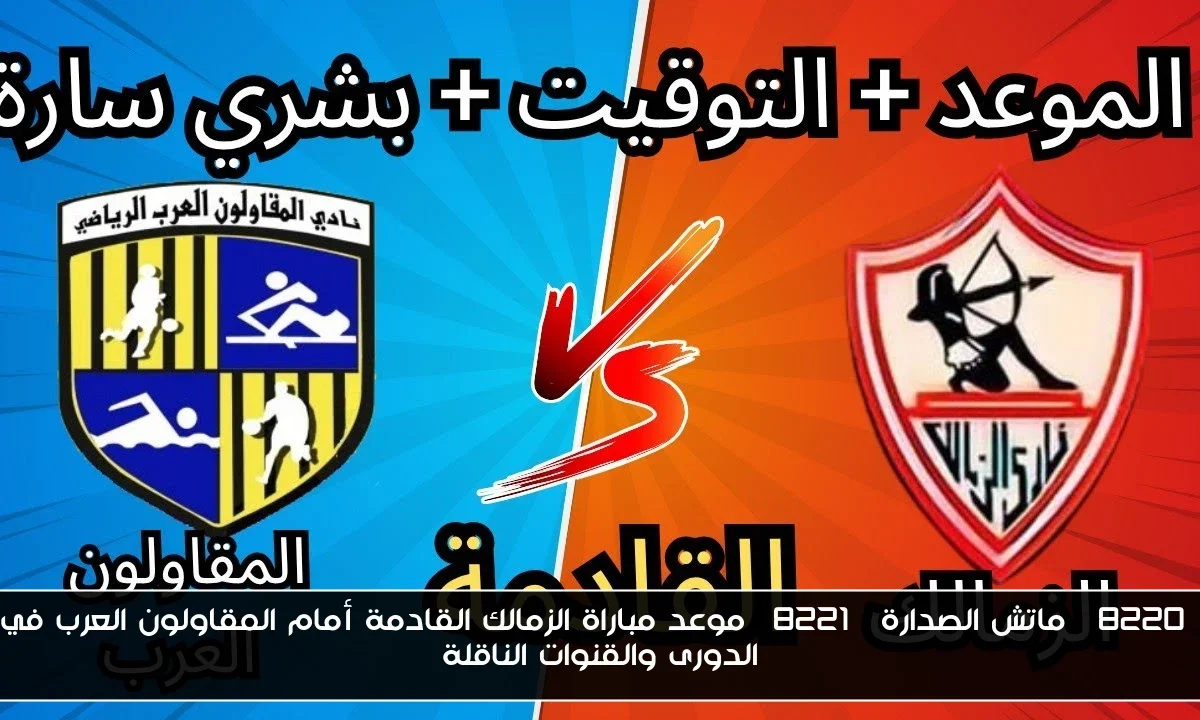 “ماتش الصدارة” موعد مباراة الزمالك القادمة أمام المقاولون العرب في الدورى والقنوات الناقلة