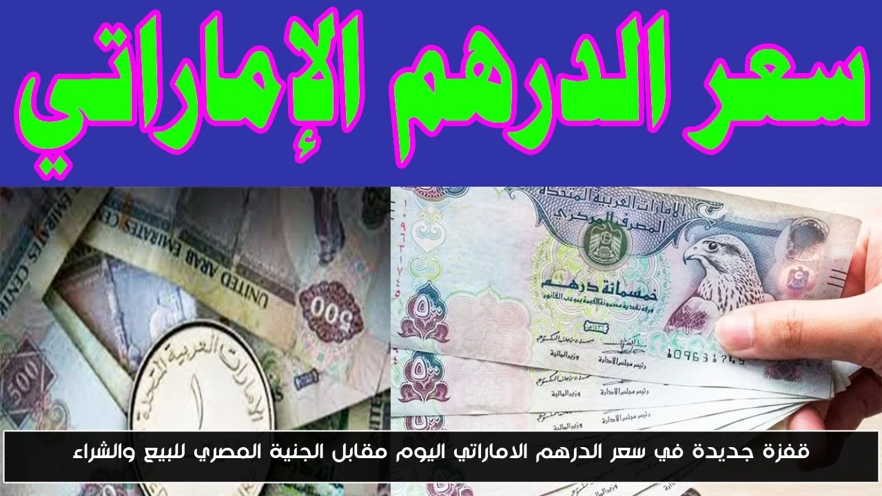 قفزة جديدة في سعر الدرهم الاماراتي اليوم مقابل الجنية المصري للبيع والشراء