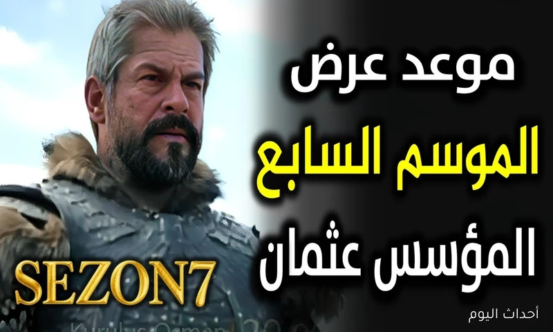 SEASON 7.. موعد عرض مسلسل المؤسس عثمان الموسم السابع 2025 والقنوات الناقلة